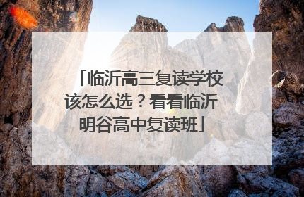 临沂高三复读学校该怎么选？看看临沂明谷高中复读班