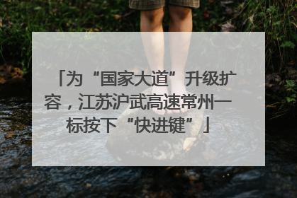 为“国家大道”升级扩容，江苏沪武高速常州一标按下“快进键”