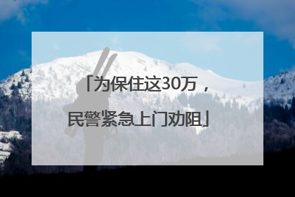 为保住这30万，民警紧急上门劝阻