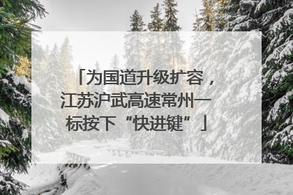 为国道升级扩容，江苏沪武高速常州一标按下“快进键”