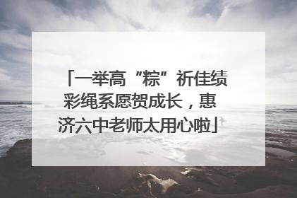 一举高“粽”祈佳绩 彩绳系愿贺成长，惠济六中老师太用心啦