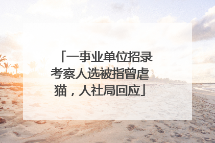 一事业单位招录考察人选被指曾虐猫，人社局回应