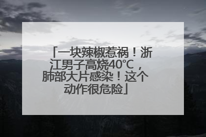 一块辣椒惹祸！浙江男子高烧40℃，肺部大片感染！这个动作很危险
