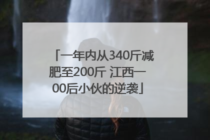一年内从340斤减肥至200斤 江西一00后小伙的逆袭