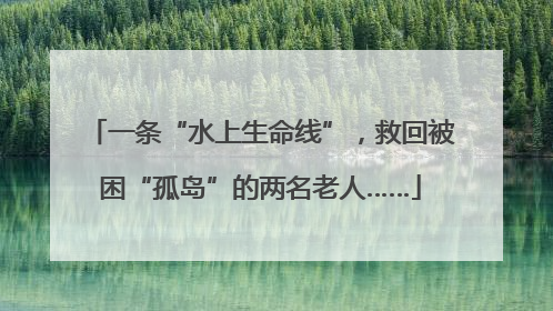 一条“水上生命线”，救回被困“孤岛”的两名老人……