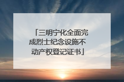 三明宁化全面完成烈士纪念设施不动产权登记证书