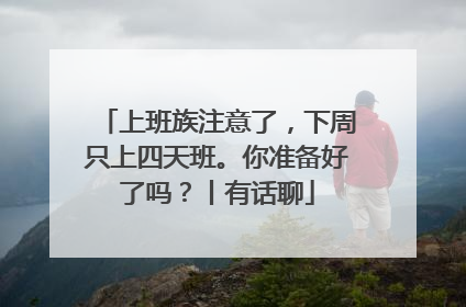上班族注意了，下周只上四天班。你准备好了吗？丨有话聊