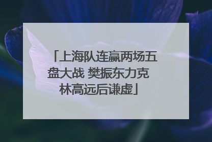 上海队连赢两场五盘大战 樊振东力克林高远后谦虚