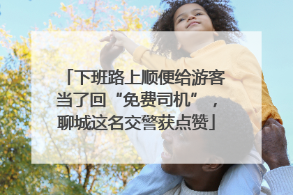 下班路上顺便给游客当了回“免费司机”，聊城这名交警获点赞