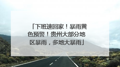 下班速回家！暴雨黄色预警！贵州大部分地区暴雨，多地大暴雨
