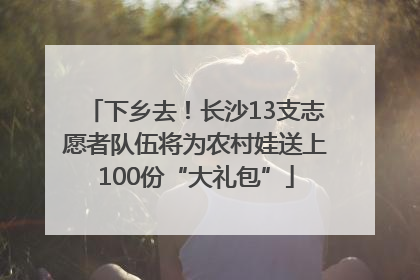 下乡去！长沙13支志愿者队伍将为农村娃送上100份“大礼包”