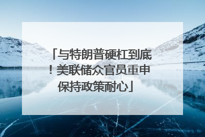 与特朗普硬杠到底！美联储众官员重申保持政策耐心