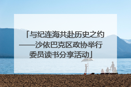与纪连海共赴历史之约——沙依巴克区政协举行委员读书分享活动