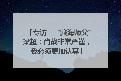 专访｜“藏海师父”梁超：肖战非常严谨，我必须更加认真