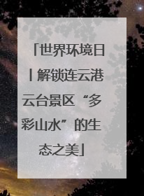 世界环境日丨解锁连云港云台景区“多彩山水”的生态之美