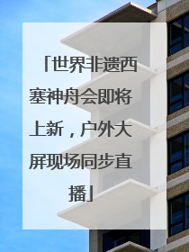 世界非遗西塞神舟会即将上新，户外大屏现场同步直播