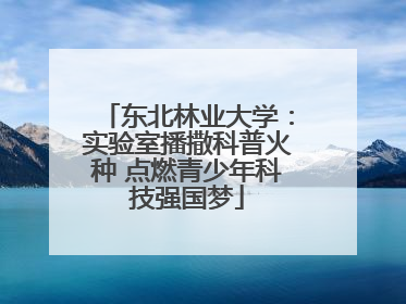 东北林业大学：实验室播撒科普火种 点燃青少年科技强国梦