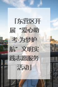 东营区开展“爱心助考·为梦护航”文明实践志愿服务活动