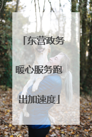 东营政务暖心服务跑出加速度