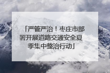 严管严治！枣庄市部署开展道路交通安全夏季集中整治行动