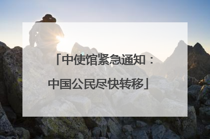 中使馆紧急通知：中国公民尽快转移