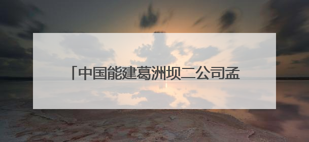 中国能建葛洲坝二公司孟底沟项目：打造“样板工程” 彰显“水电王牌”