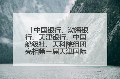 中国银行、渤海银行、天津银行、中国船级社、天科院组团亮相第三届天津国际航运展 输出航运服务“中国方案”