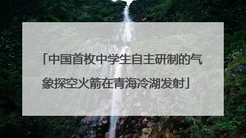 中国首枚中学生自主研制的气象探空火箭在青海冷湖发射