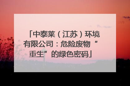 中泰莱（江苏）环境有限公司：危险废物“重生”的绿色密码