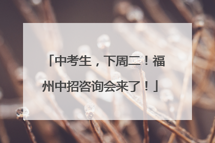 中考生，下周二！福州中招咨询会来了！