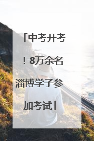 中考开考！8万余名淄博学子参加考试