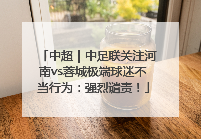 中超｜中足联关注河南vs蓉城极端球迷不当行为：强烈谴责！