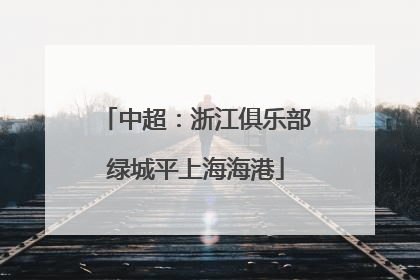 中超：浙江俱乐部绿城平上海海港