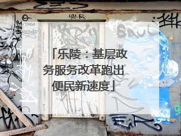 乐陵：基层政务服务改革跑出便民新速度