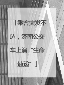 乘客突发不适，济南公交车上演“生命速递”