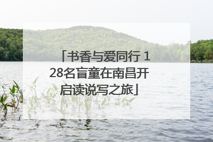 书香与爱同行 128名盲童在南昌开启读说写之旅
