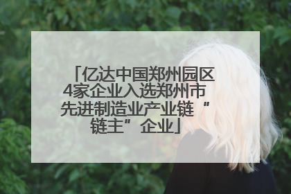 亿达中国郑州园区4家企业入选郑州市先进制造业产业链“链主”企业