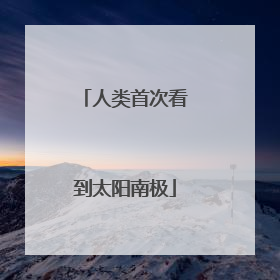 人类首次看到太阳南极