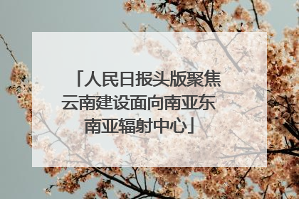 人民日报头版聚焦云南建设面向南亚东南亚辐射中心