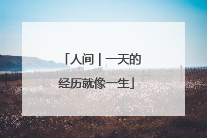 人间｜一天的经历就像一生