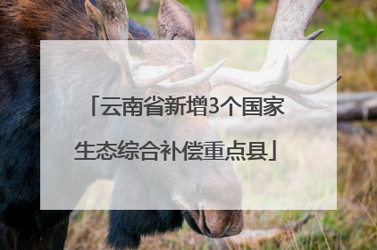 云南省新增3个国家生态综合补偿重点县