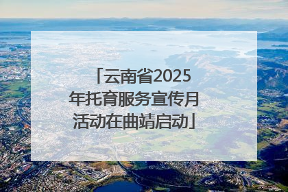 云南省2025年托育服务宣传月活动在曲靖启动