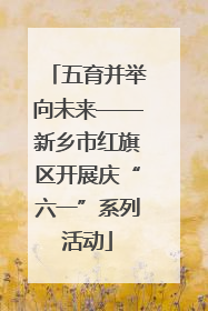 五育并举向未来——新乡市红旗区开展庆“六一”系列活动