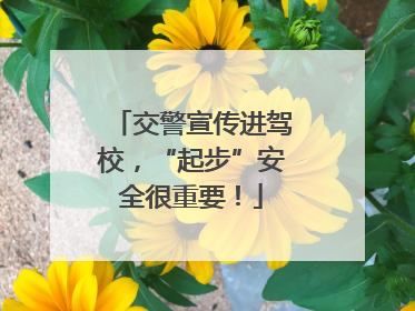 交警宣传进驾校，“起步”安全很重要！