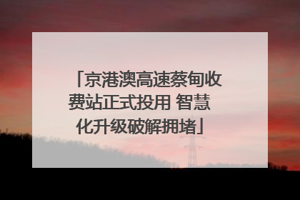 京港澳高速蔡甸收费站正式投用 智慧化升级破解拥堵