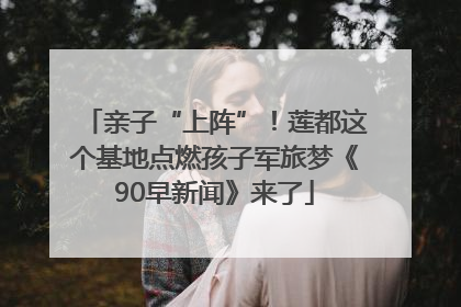 亲子“上阵”！莲都这个基地点燃孩子军旅梦《90早新闻》来了