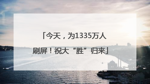 今天，为1335万人刷屏！祝大“胜”归来