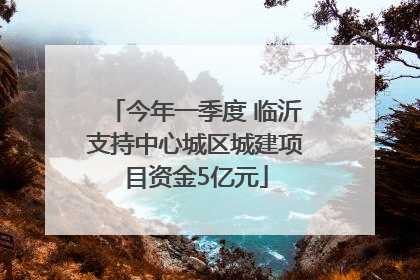 今年一季度 临沂支持中心城区城建项目资金5亿元