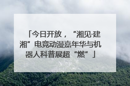 今日开放，“湘见·建湘”电竞动漫嘉年华与机器人科普展超“燃”