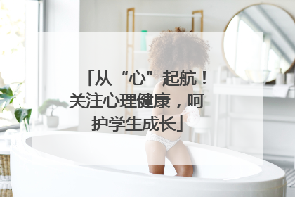 从“心”起航！关注心理健康，呵护学生成长